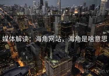 媒体解读:海角网站,海角是啥意思 媒体解读:海角网站,海角是啥意思