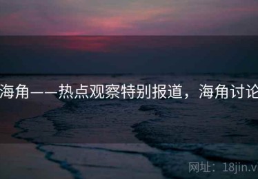 海角——热点观察特别报道,海角讨论 海角——热点观察特别报道,海角讨论