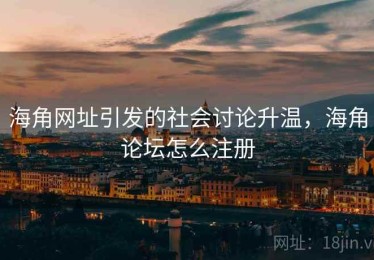 海角网址引发的社会讨论升温，海角论坛怎么注册