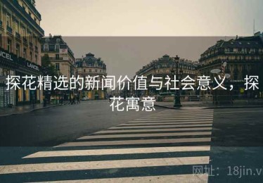 探花精选的新闻价值与社会意义,探花寓意 探花精选的新闻价值与社会意义,探花寓意