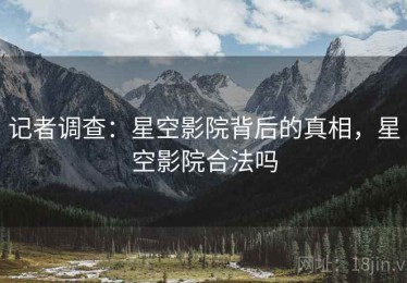 记者调查：星空影院背后的真相，星空影院合法吗