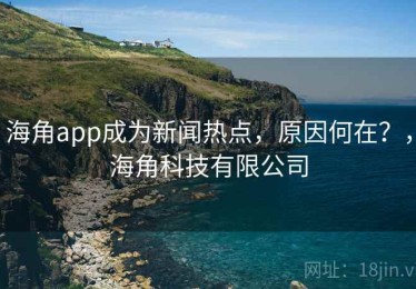 海角app成为新闻热点,原因何在?,海角科技有限公司 海角app成为新闻热点,原因何在?,海角科技有限公司