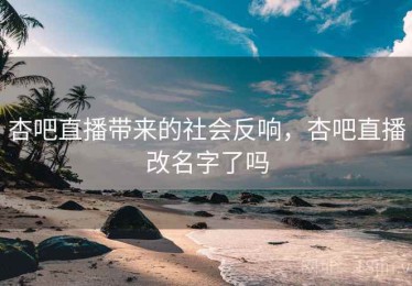 杏吧直播带来的社会反响,杏吧直播改名字了吗 杏吧直播带来的社会反响,杏吧直播改名字了吗