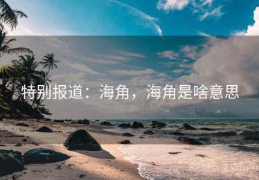 特别报道：海角，海角是啥意思