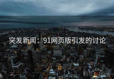 突发新闻:91网页版引发的讨论 突发新闻:91网页版引发的讨论