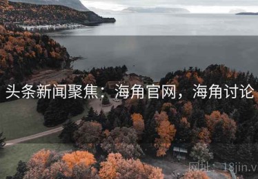 头条新闻聚焦:海角官网,海角讨论 头条新闻聚焦:海角官网,海角讨论