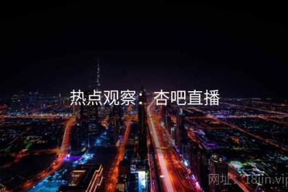 热点观察：杏吧直播