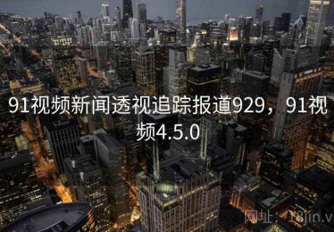91视频新闻透视追踪报道929,91视频4.5.0 91视频新闻透视追踪报道929,91视频4.5.0
