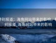 特别报道：海角网站带来的影响，特别报道_海角网站带来的影响