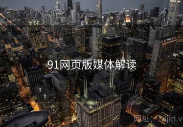 91网页版媒体解读 91网页版媒体解读
