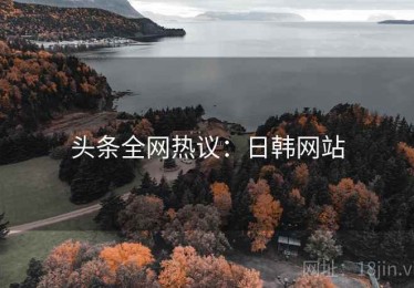 头条全网热议:日韩网站 头条全网热议:日韩网站
