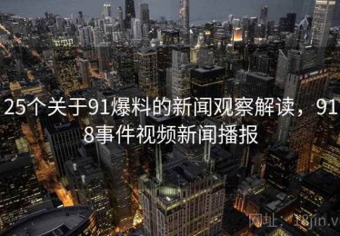 25个关于91爆料的新闻观察解读,918事件视频新闻播报 25个关于91爆料的新闻观察解读,918事件视频新闻播报