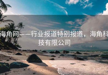 海角网——行业报道特别报道，海角科技有限公司
