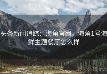 头条新闻追踪:海角官网,海角1号海鲜主题餐厅怎么样 头条新闻追踪:海角官网,海角1号海鲜主题餐厅怎么样