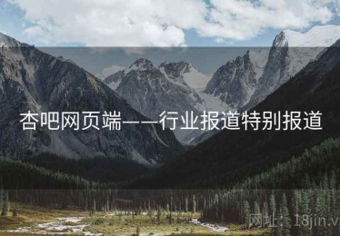 杏吧网页端——行业报道特别报道 杏吧网页端——行业报道特别报道