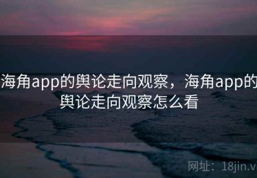 海角app的舆论走向观察,海角app的舆论走向观察怎么看 海角app的舆论走向观察,海角app的舆论走向观察怎么看