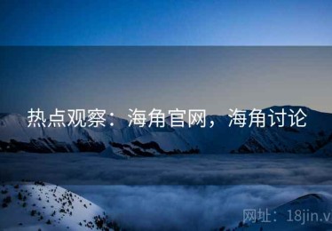 热点观察:海角官网,海角讨论 热点观察:海角官网,海角讨论