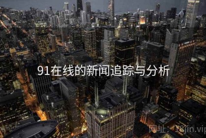 91在线的新闻追踪与分析