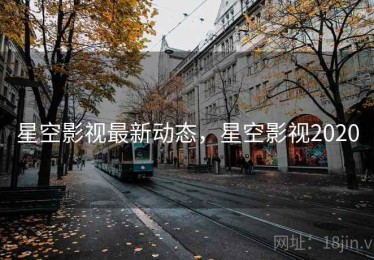 星空影视最新动态,星空影视2020 星空影视最新动态,星空影视2020