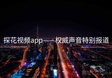 探花视频app——权威声音特别报道 探花视频app——权威声音特别报道