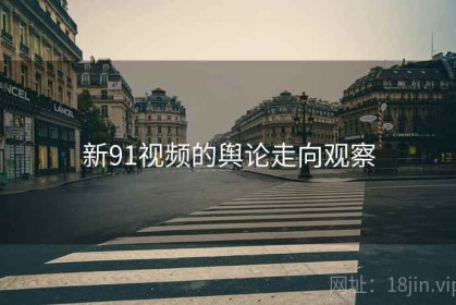 新91视频的舆论走向观察