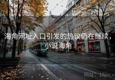 海角网址入口引发的热议仍在继续，小说海角