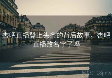 杏吧直播登上头条的背后故事,杏吧直播改名字了吗 杏吧直播登上头条的背后故事,杏吧直播改名字了吗