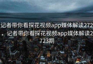 记者带你看探花视频app媒体解读272,记者带你看探花视频app媒体解读2723期 记者带你看探花视频app媒体解读272,记者带你看探花视频app媒体解读2723期