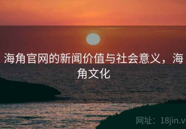海角官网的新闻价值与社会意义,海角文化 海角官网的新闻价值与社会意义,海角文化