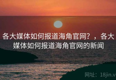 各大媒体如何报道海角官网?,各大媒体如何报道海角官网的新闻 各大媒体如何报道海角官网?,各大媒体如何报道海角官网的新闻