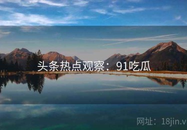 头条热点观察:91吃瓜 头条热点观察:91吃瓜