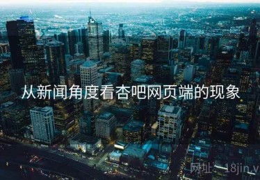 从新闻角度看杏吧网页端的现象 从新闻角度看杏吧网页端的现象