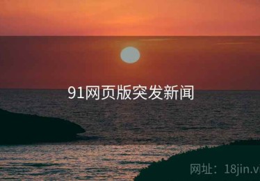 91网页版突发新闻 91网页版突发新闻