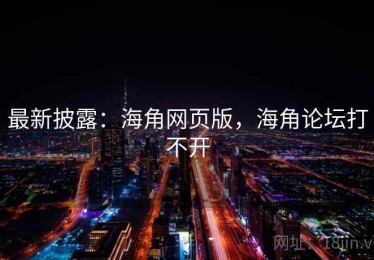 最新披露:海角网页版,海角论坛打不开 最新披露:海角网页版,海角论坛打不开