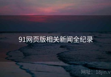 91网页版相关新闻全纪录 91网页版相关新闻全纪录