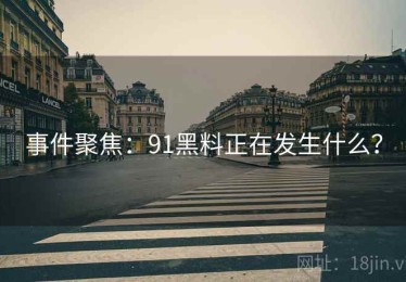 事件聚焦:91黑料正在发生什么? 事件聚焦:91黑料正在发生什么?
