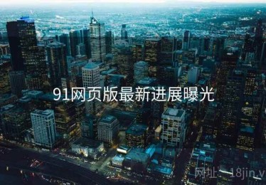 91网页版最新进展曝光 91网页版最新进展曝光