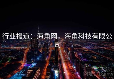 行业报道:海角网,海角科技有限公司 行业报道:海角网,海角科技有限公司