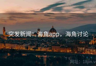 突发新闻:海角app,海角讨论 突发新闻:海角app,海角讨论