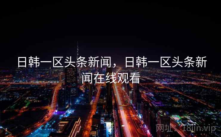 日韩一区头条新闻,日韩一区头条新闻在线观看 日韩一区头条新闻,日韩一区头条新闻在线观看