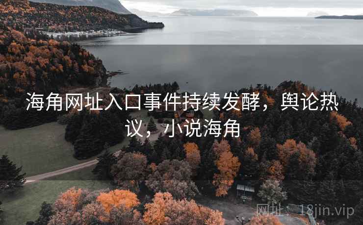 海角网址入口事件持续发酵,舆论热议,小说海角 海角网址入口事件持续发酵,舆论热议,小说海角