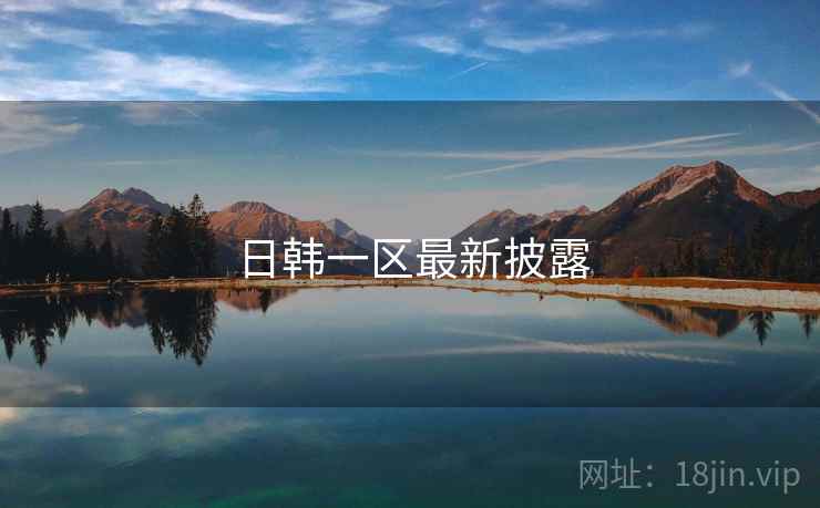 日韩一区最新披露 日韩一区最新披露