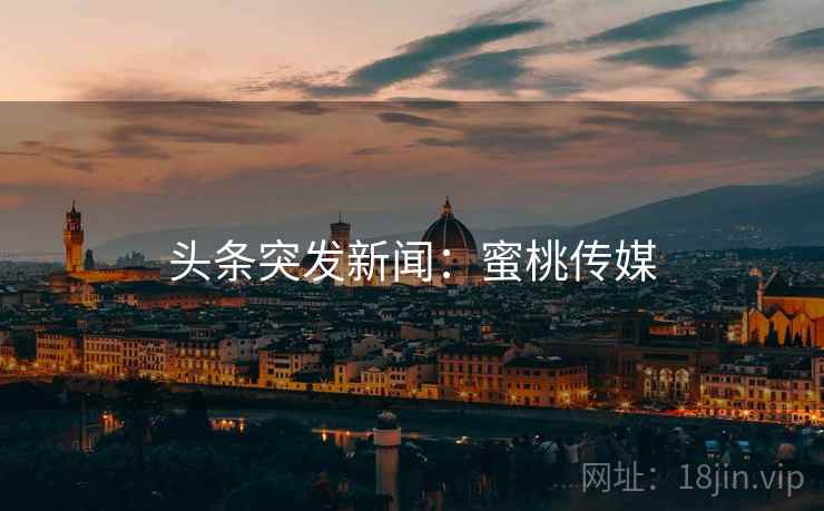 头条突发新闻:蜜桃传媒 头条突发新闻:蜜桃传媒