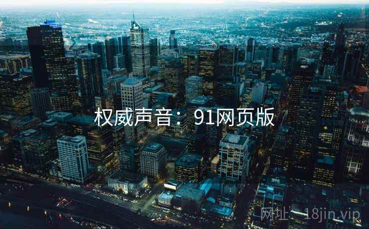 权威声音:91网页版 权威声音:91网页版