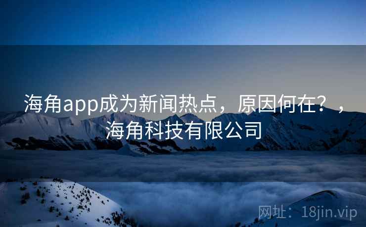 海角app成为新闻热点,原因何在?,海角科技有限公司 海角app成为新闻热点,原因何在?,海角科技有限公司