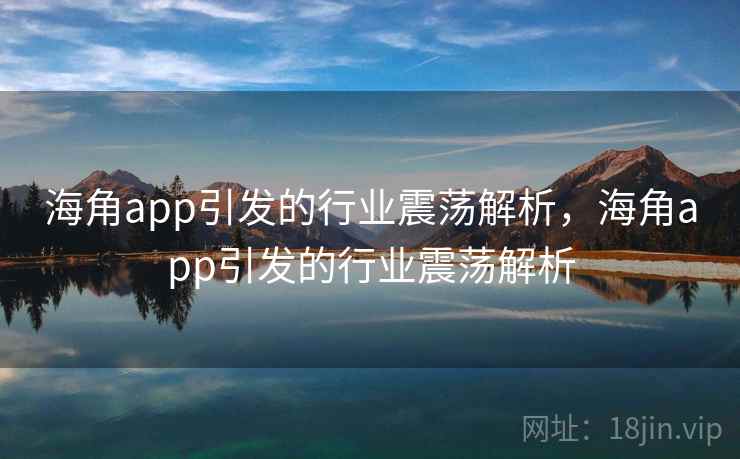 海角app引发的行业震荡解析,海角app引发的行业震荡解析 海角app引发的行业震荡解析,海角app引发的行业震荡解析