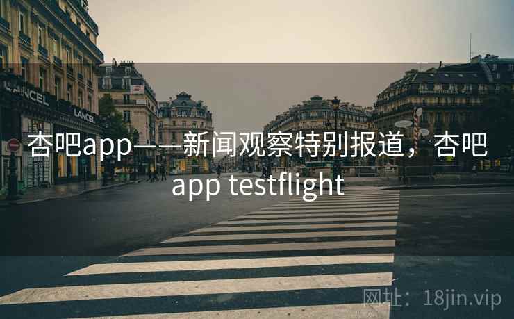 杏吧app——新闻观察特别报道,杏吧app testflight 杏吧app——新闻观察特别报道,杏吧app testflight