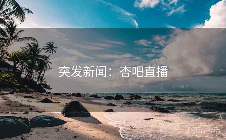 突发新闻:杏吧直播 突发新闻:杏吧直播