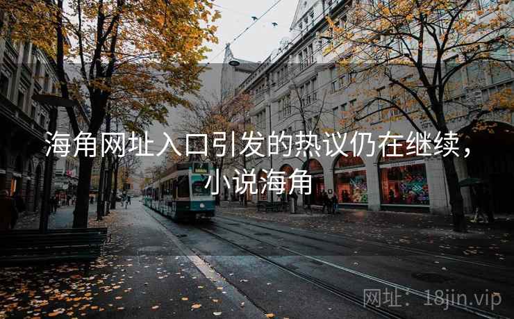 海角网址入口引发的热议仍在继续,小说海角 海角网址入口引发的热议仍在继续,小说海角
