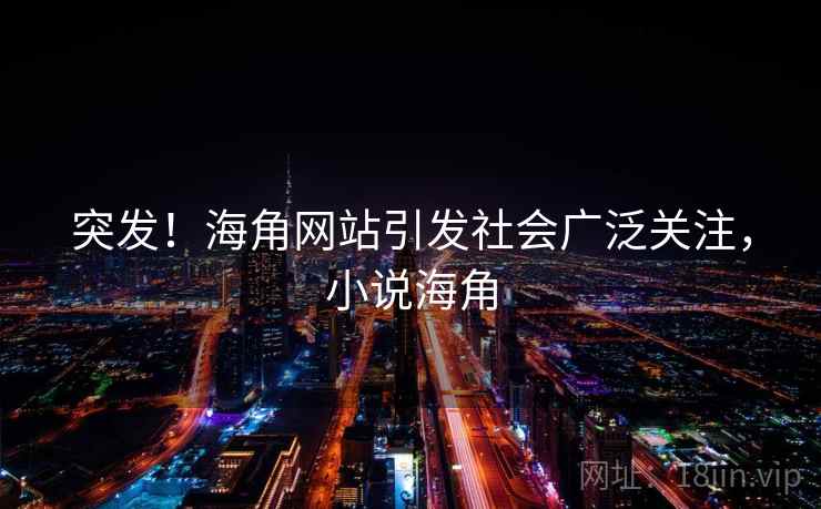 突发!海角网站引发社会广泛关注,小说海角 突发!海角网站引发社会广泛关注,小说海角